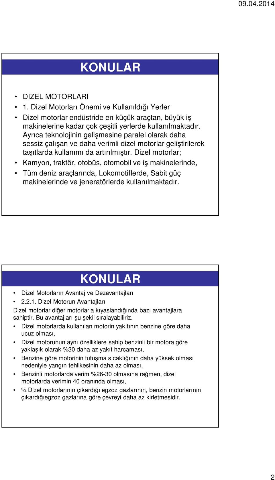 Dizel motorlar; Kamyon, traktör, otobüs, otomobil ve iş makinelerinde, Tüm deniz araçlarında, Lokomotiflerde, Sabit güç makinelerinde ve jeneratörlerde kullanılmaktadır.