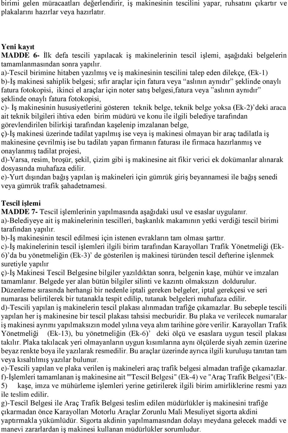 a)-tescil birimine hitaben yazılmış ve iş makinesinin tescilini talep eden dilekçe, (Ek-1) b)-iş makinesi sahiplik belgesi; sıfır araçlar için fatura veya aslının aynıdır şeklinde onaylı fatura