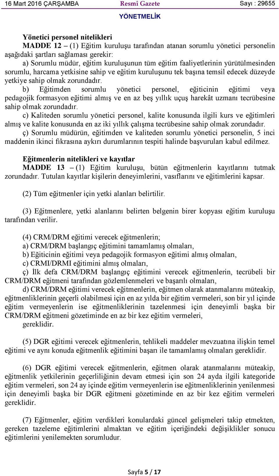 b) Eğitimden sorumlu yönetici personel, eğiticinin eğitimi veya pedagojik formasyon eğitimi almış ve en az beş yıllık uçuş harekât uzmanı tecrübesine sahip olmak zorundadır.