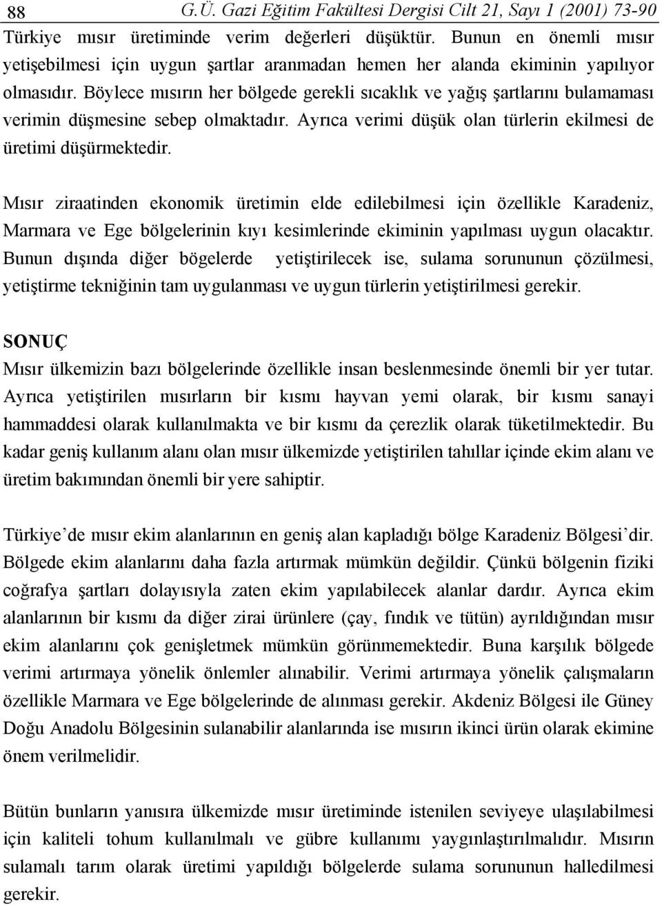 Böylece mısırın her bölgede gerekli sıcaklık ve yağış şartlarını bulamaması verimin düşmesine sebep olmaktadır. Ayrıca verimi düşük olan türlerin ekilmesi de üretimi düşürmektedir.