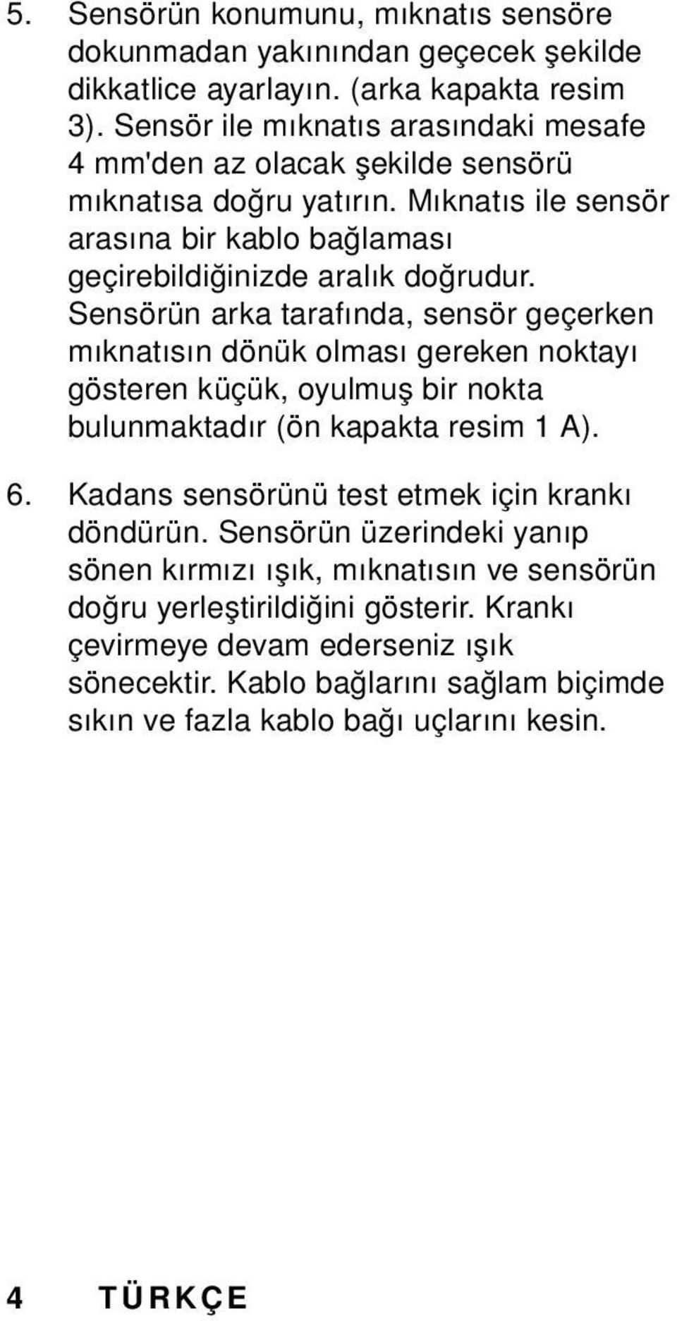 Sensörün arka tarafında, sensör geçerken mıknatısın dönük olması gereken noktayı gösteren küçük, oyulmuş bir nokta bulunmaktadır (ön kapakta resim 1 A). 6.