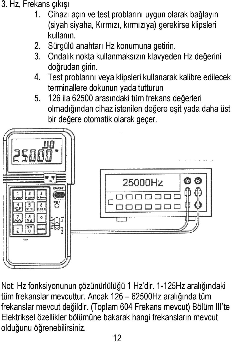 126 ila 62500 arasındaki tüm frekans değerleri olmadığından cihaz istenilen değere eģit yada daha üst bir değere otomatik olarak geçer. Not: Hz fonksiyonunun çözünürlülüğü 1 Hz dir.