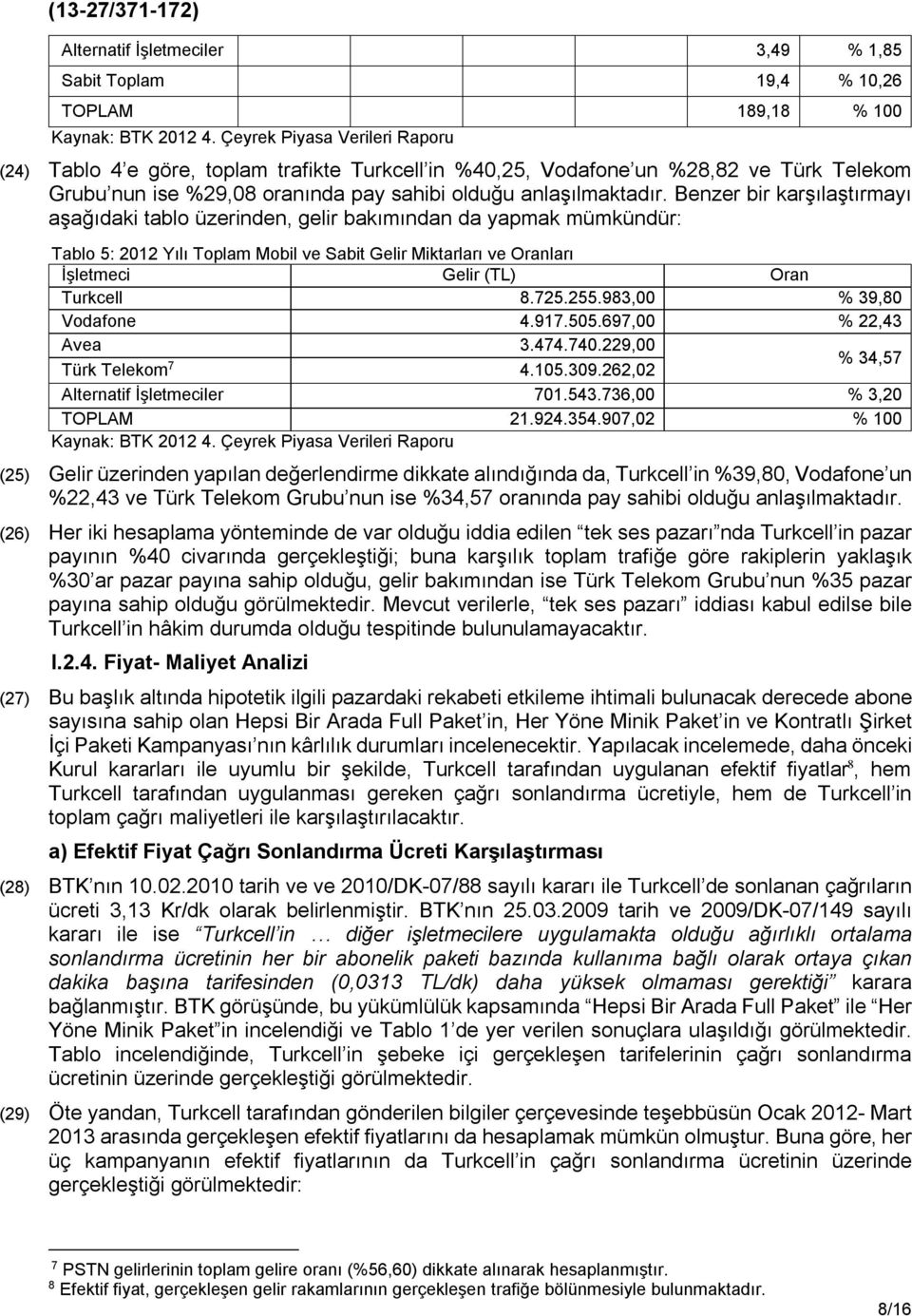 Benzer bir karşılaştırmayı aşağıdaki tablo üzerinden, gelir bakımından da yapmak mümkündür: Tablo 5: 2012 Yılı Toplam Mobil ve Sabit Gelir Miktarları ve Oranları İşletmeci Gelir (TL) Oran Turkcell 8.