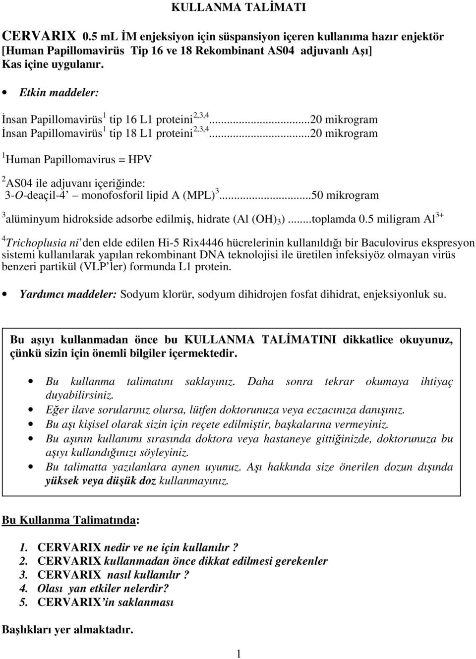 ..20 mikrogram 1 Human Papillomavirus = HPV 2 AS04 ile adjuvanı içeriğinde: 3-O-deaçil-4 monofosforil lipid A (MPL) 3...50 mikrogram 3 alüminyum hidrokside adsorbe edilmiş, hidrate (Al (OH) 3 ).