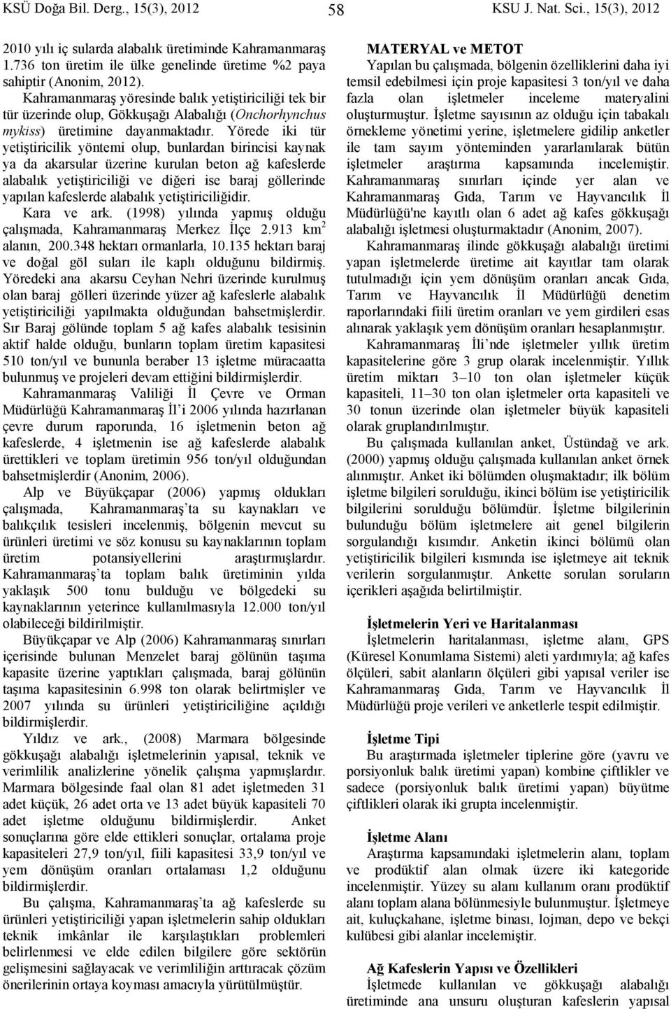 Yörede iki tür yetiştiricilik yöntemi olup, bunlardan birincisi kaynak ya da akarsular üzerine kurulan beton ağ kafeslerde alabalık yetiştiriciliği ve diğeri ise baraj göllerinde yapılan kafeslerde