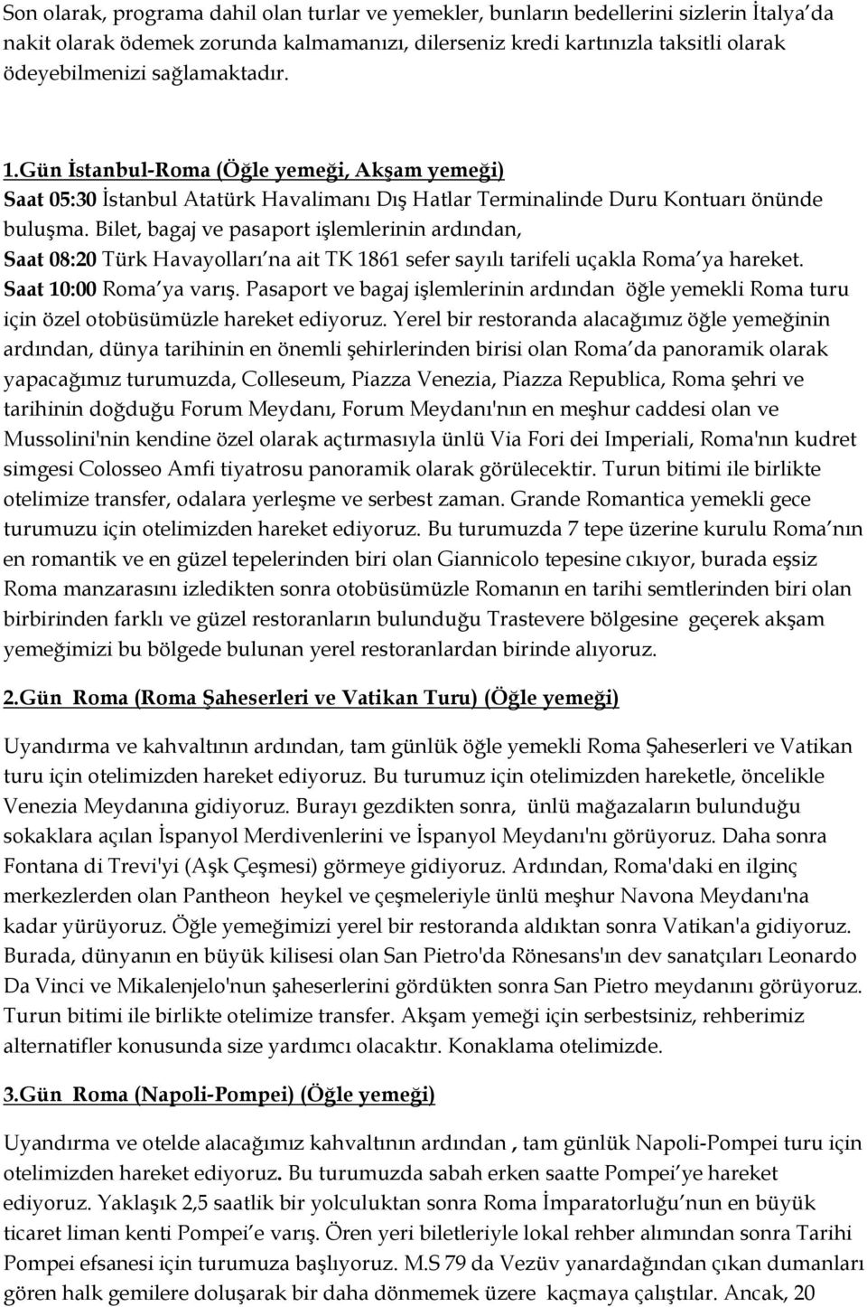 Bilet, bagaj ve pasaport işlemlerinin ardından, Saat 08:20 Türk Havayolları na ait TK 1861 sefer sayılı tarifeli uçakla Roma ya hareket. Saat 10:00 Roma ya varış.