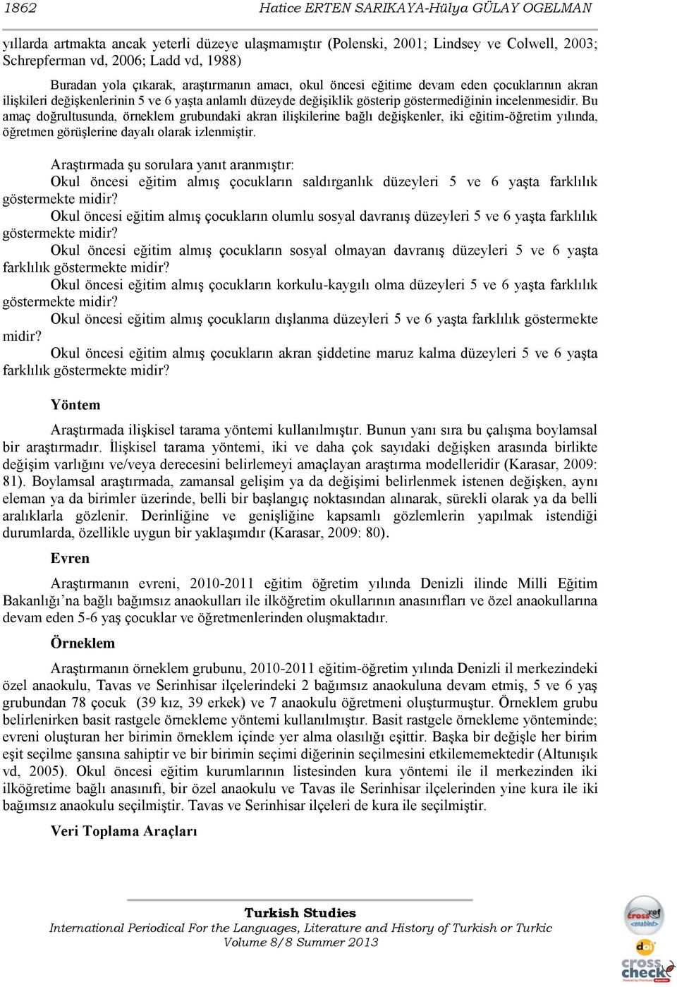 Bu amaç doğrultusunda, örneklem grubundaki akran ilişkilerine bağlı değişkenler, iki eğitimöğretim yılında, öğretmen görüşlerine dayalı olarak izlenmiştir.