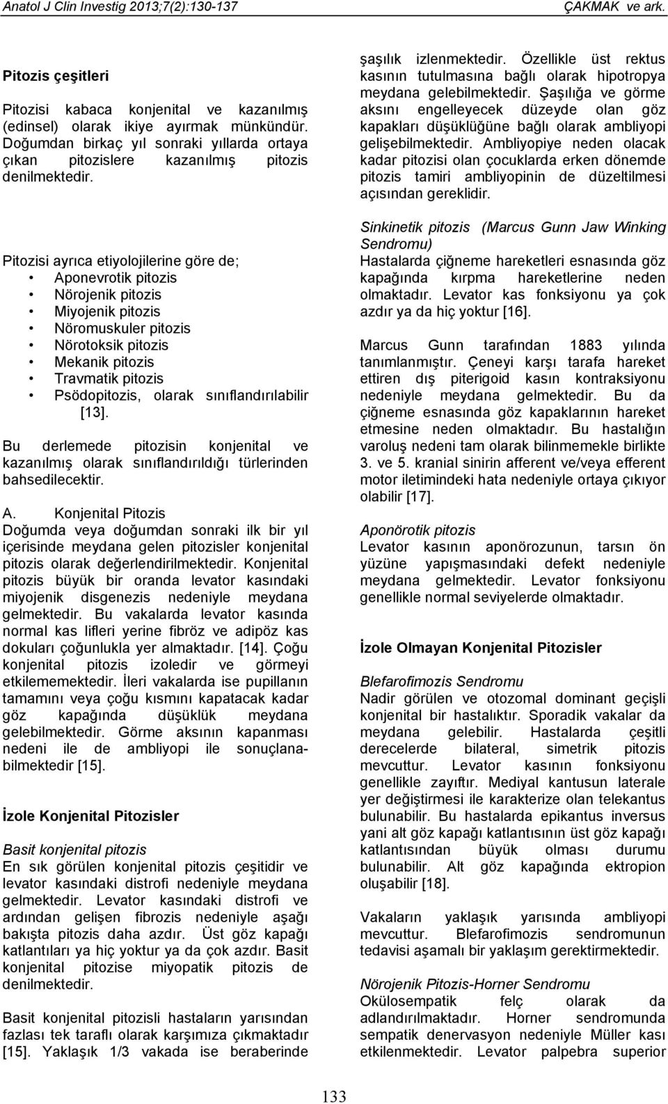 Pitozisi ayrıca etiyolojilerine göre de; Aponevrotik pitozis Nörojenik pitozis Miyojenik pitozis Nöromuskuler pitozis Nörotoksik pitozis Mekanik pitozis Travmatik pitozis Psödopitozis, olarak