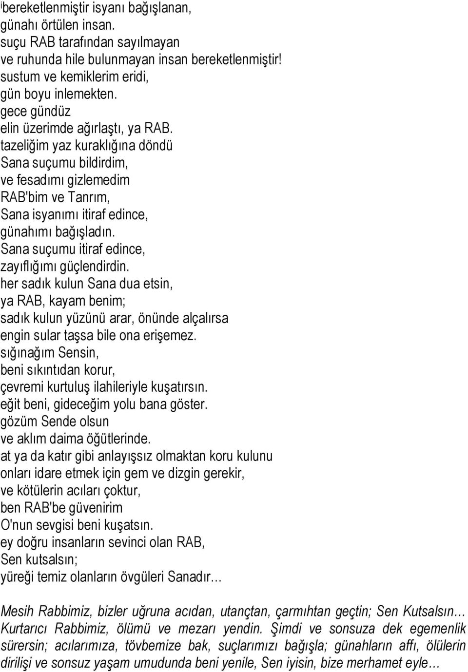 Sana suçumu itiraf edince, zayıflığımı güçlendirdin. her sadık kulun Sana dua etsin, ya RAB, kayam benim; sadık kulun yüzünü arar, önünde alçalırsa engin sular taşsa bile ona erişemez.