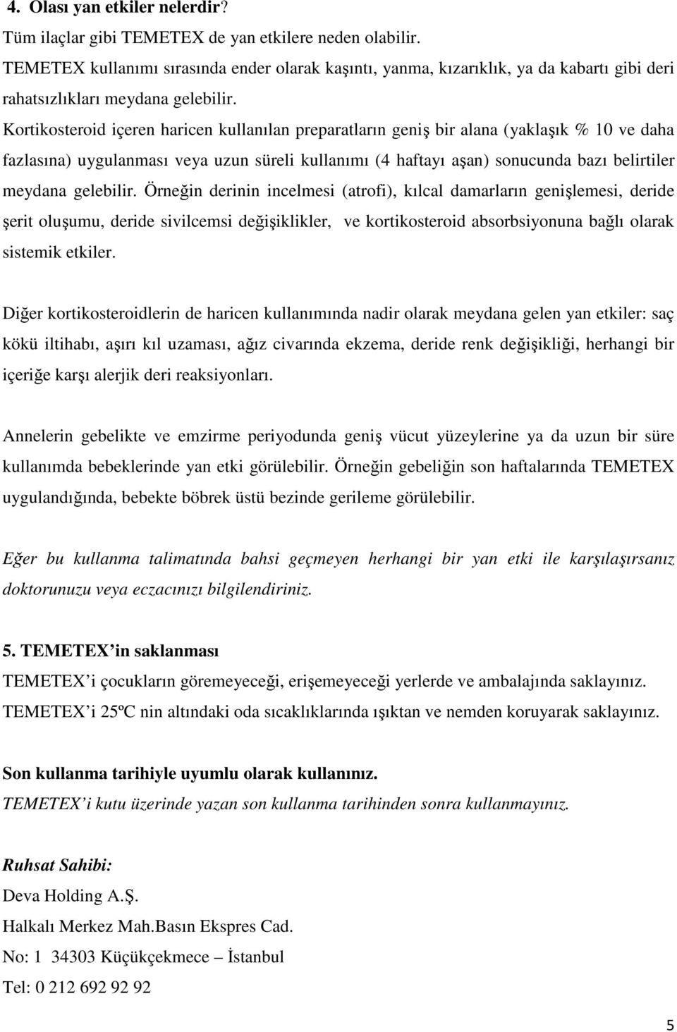 Kortikosteroid içeren haricen kullanılan preparatların geniş bir alana (yaklaşık % 10 ve daha fazlasına) uygulanması veya uzun süreli kullanımı (4 haftayı aşan) sonucunda bazı belirtiler meydana