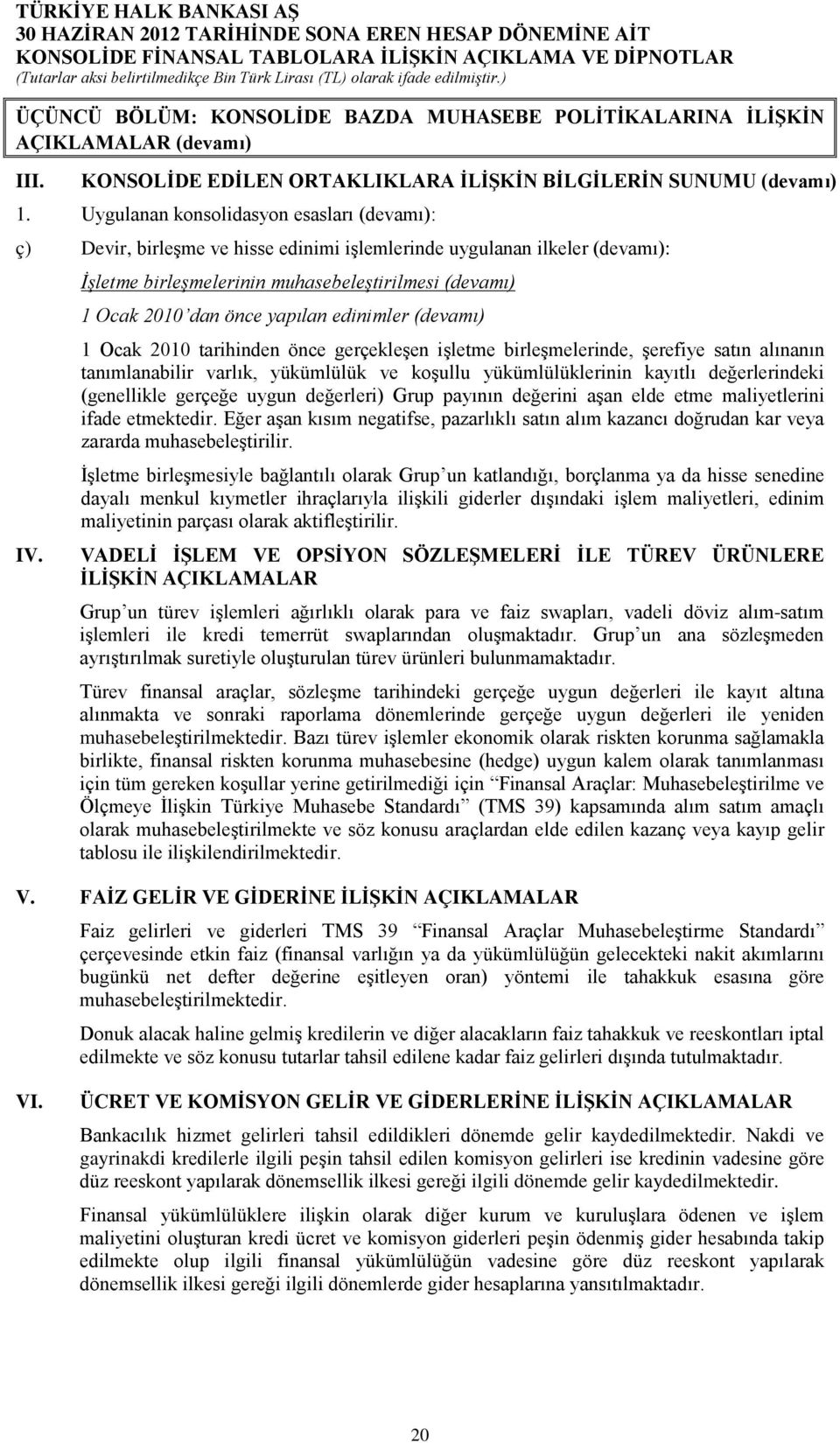 İşletme birleşmelerinin muhasebeleştirilmesi (devamı) 1 Ocak 2010 dan önce yapılan edinimler (devamı) 1 Ocak 2010 tarihinden önce gerçekleşen işletme birleşmelerinde, şerefiye satın alınanın