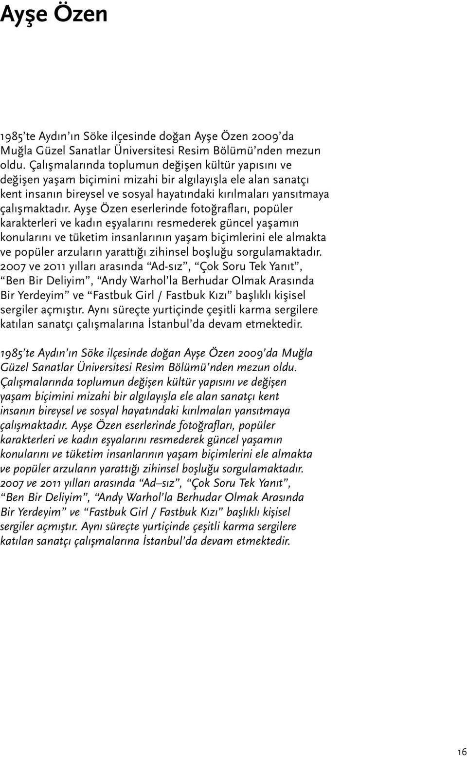 Ayşe Özen eserlerinde fotoğrafları, popüler karakterleri ve kadın eşyalarını resmederek güncel yaşamın konularını ve tüketim insanlarının yaşam biçimlerini ele almakta ve popüler arzuların yarattığı