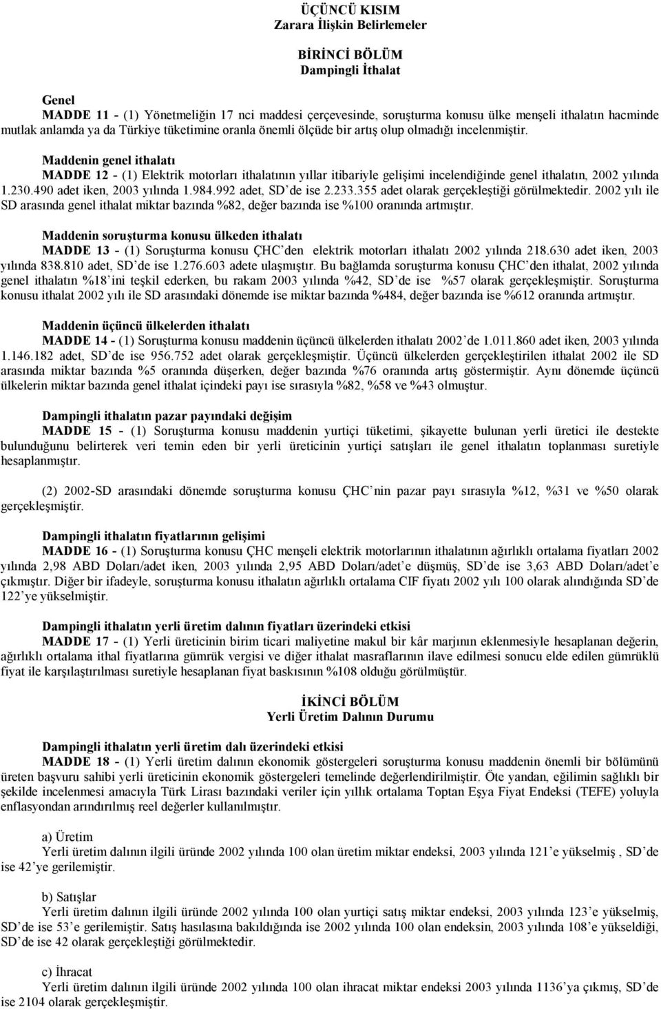 Maddenin genel ithalatı MADDE 12 - (1) Elektrik motorları ithalatının yıllar itibariyle gelişimi incelendiğinde genel ithalatın, 2002 yılında 1.230.490 adet iken, 2003 yılında 1.984.