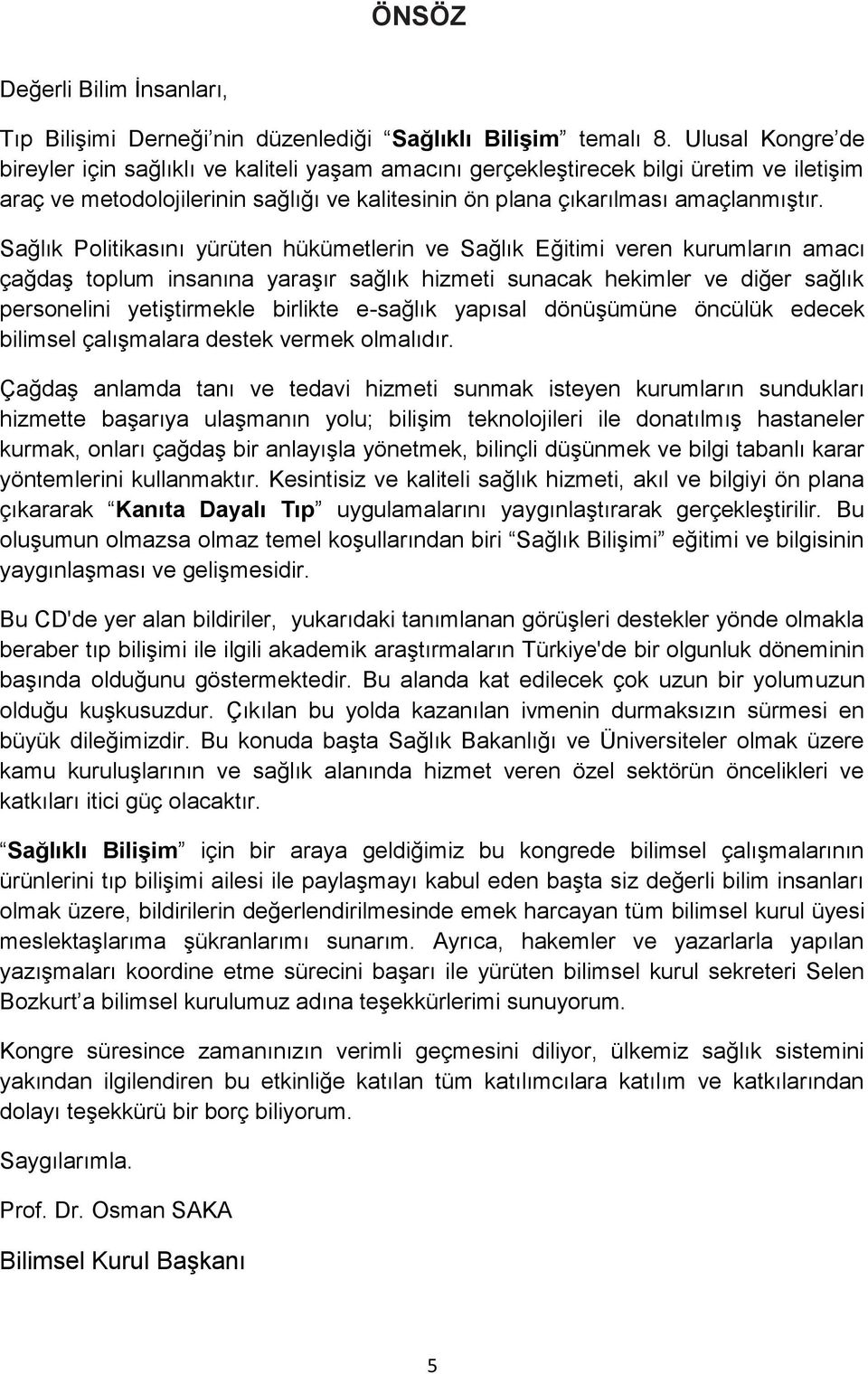 Sağlık Politikasını yürüten hükümetlerin ve Sağlık Eğitimi veren kurumların amacı çağdaş toplum insanına yaraşır sağlık hizmeti sunacak hekimler ve diğer sağlık personelini yetiştirmekle birlikte