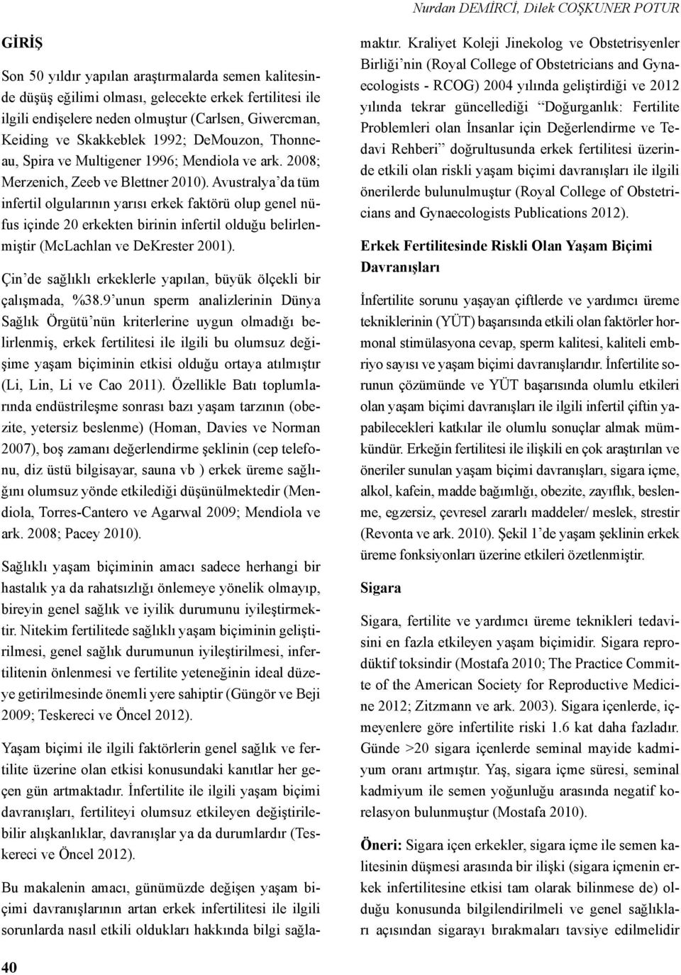 Avustralya da tüm infertil olgularının yarısı erkek faktörü olup genel nüfus içinde 20 erkekten birinin infertil olduğu belirlenmiştir (McLachlan ve DeKrester 2001).