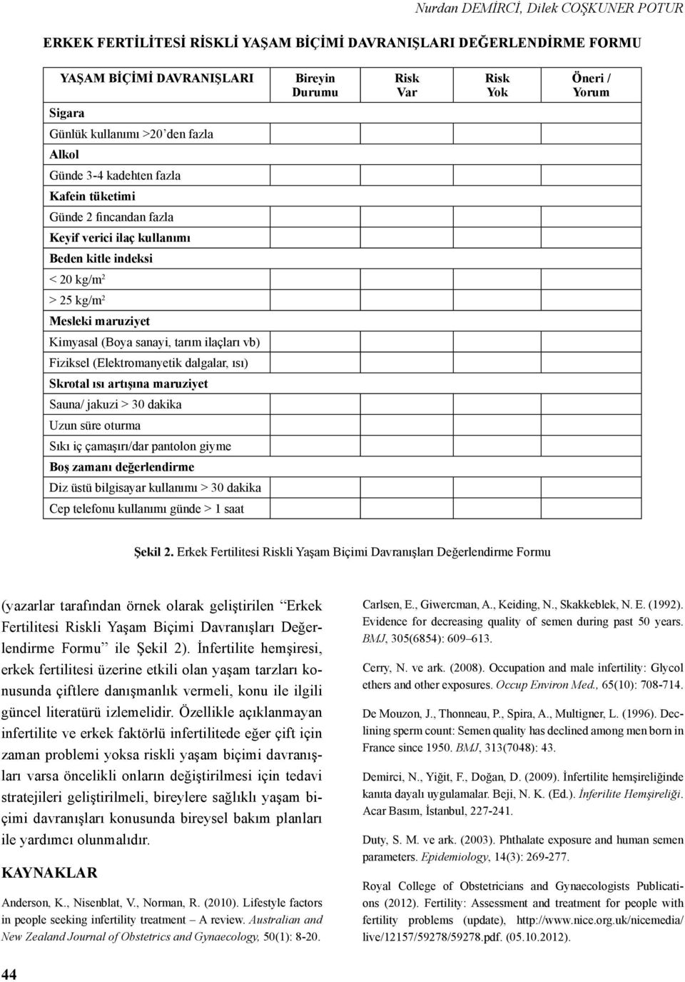 sanayi, tarım ilaçları vb) Fiziksel (Elektromanyetik dalgalar, ısı) Skrotal ısı artışına maruziyet Sauna/ jakuzi > 30 dakika Uzun süre oturma Sıkı iç çamaşırı/dar pantolon giyme Boş zamanı