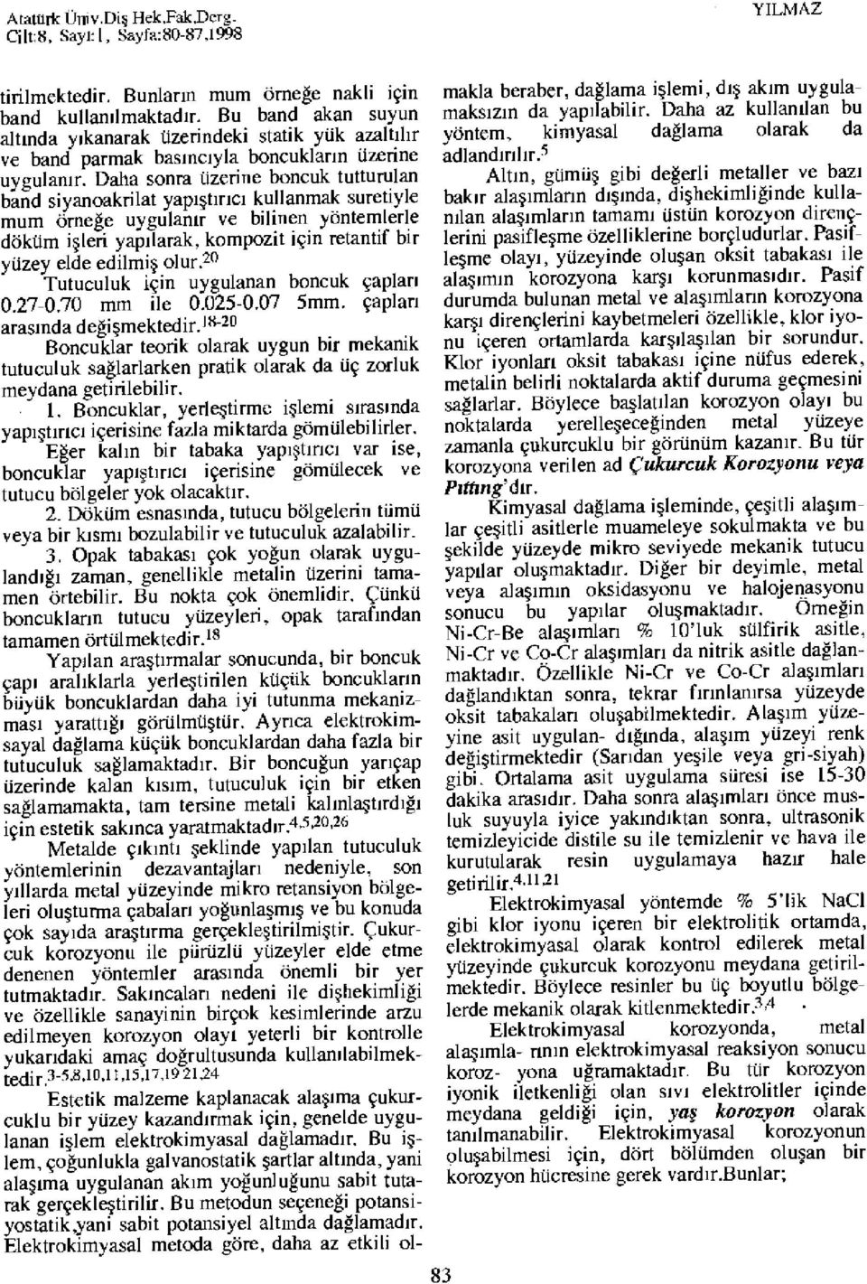 Daha sonra üzerine boncuk tutturulan band siyanoakrilat yapıştırıcı kullanmak suretiyle mum örneğe uygulanır ve bilinen yöntemlerle döküm işleri yapılarak, kompozit için retantif bir yüzey elde