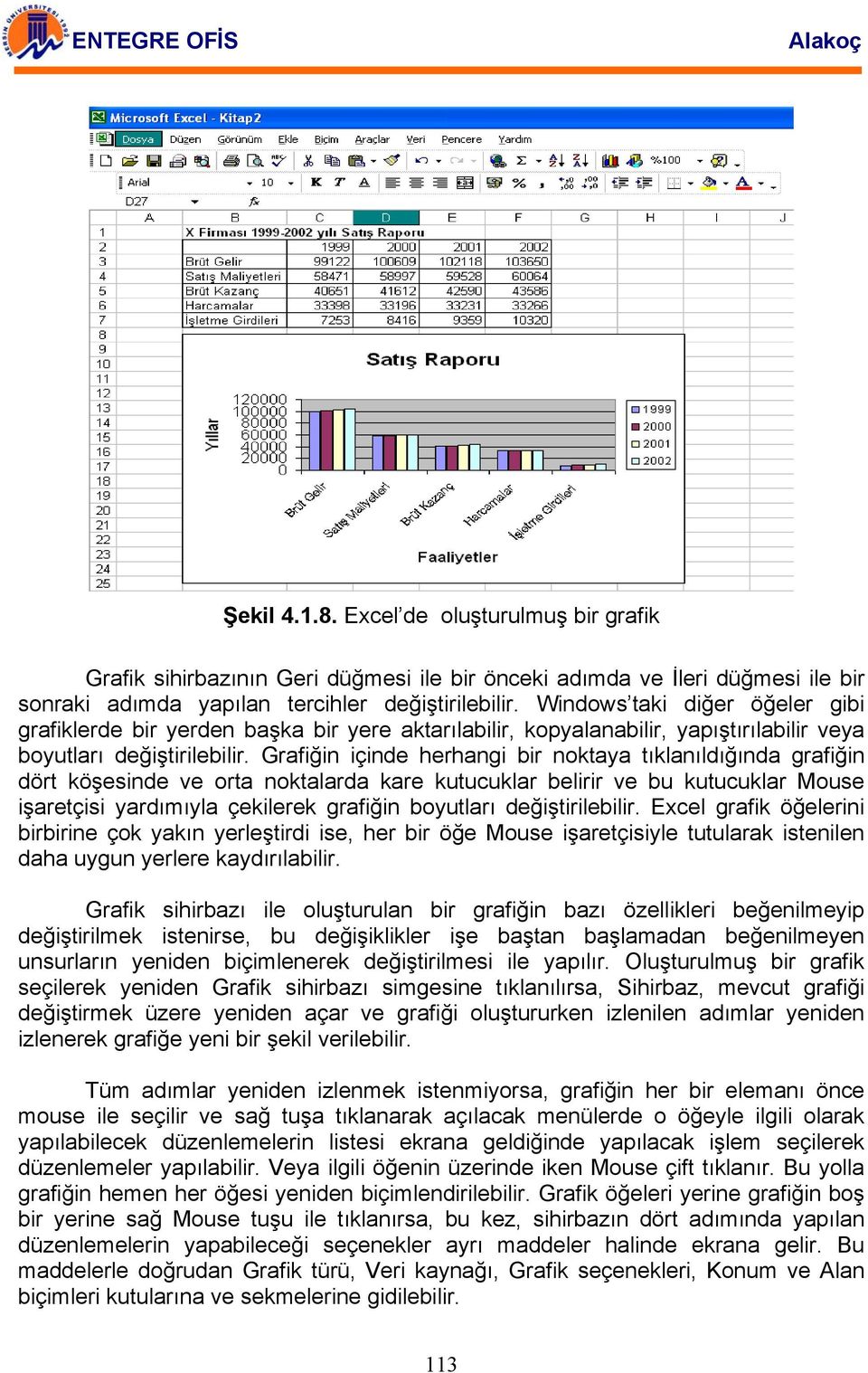 Grafiğin içinde herhangi bir noktaya tıklanıldığında grafiğin dört köşesinde ve orta noktalarda kare kutucuklar belirir ve bu kutucuklar Mouse işaretçisi yardımıyla çekilerek grafiğin boyutları