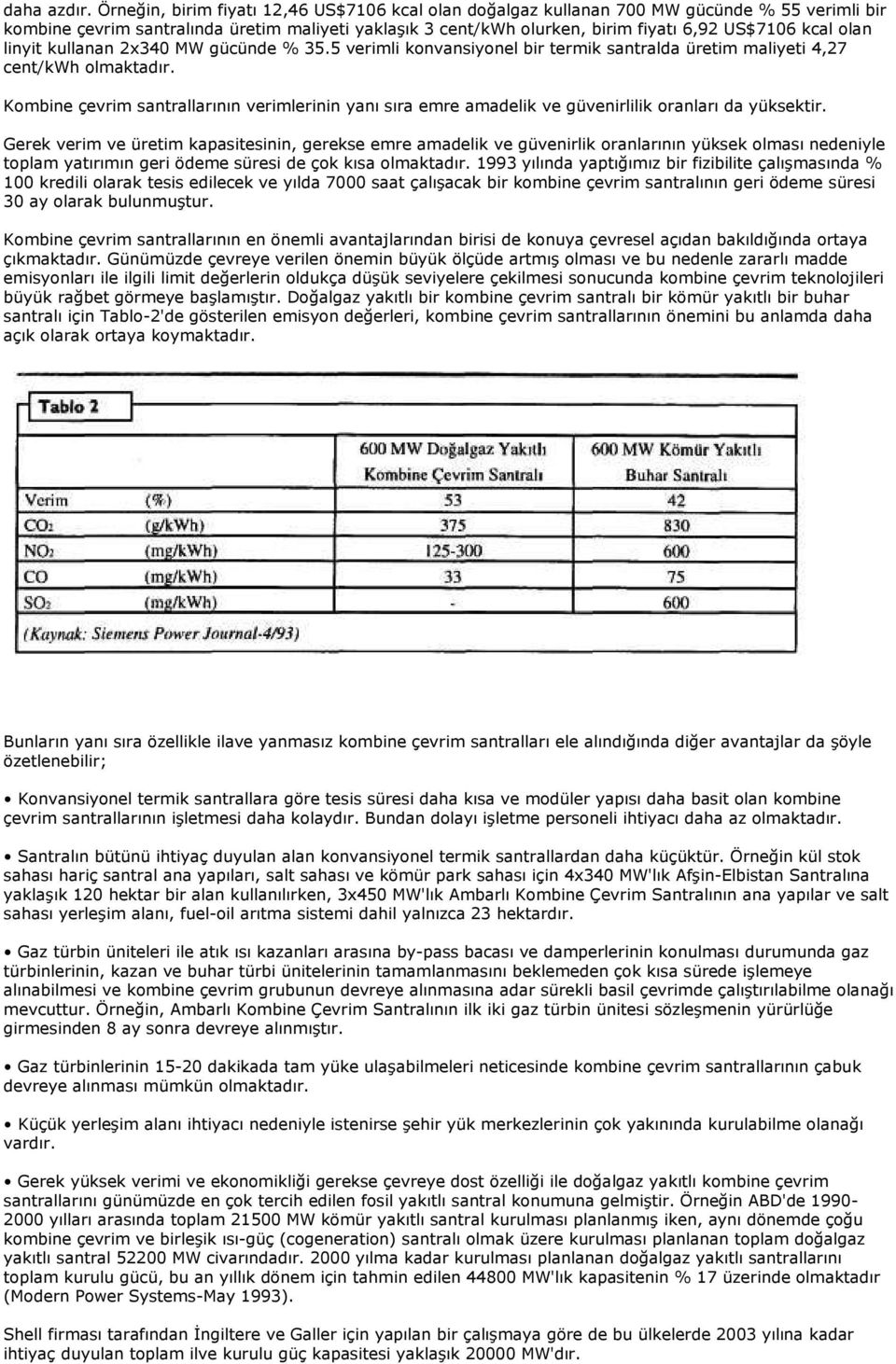 olan linyit kullanan 2x340 MW gücünde % 35.5 verimli konvansiyonel bir termik santralda üretim maliyeti 4,27 cent/kwh olmaktadır.