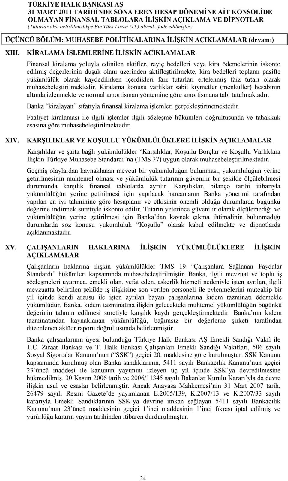 kira bedelleri toplamı pasifte yükümlülük olarak kaydedilirken içerdikleri faiz tutarları ertelenmiş faiz tutarı olarak muhasebeleştirilmektedir.