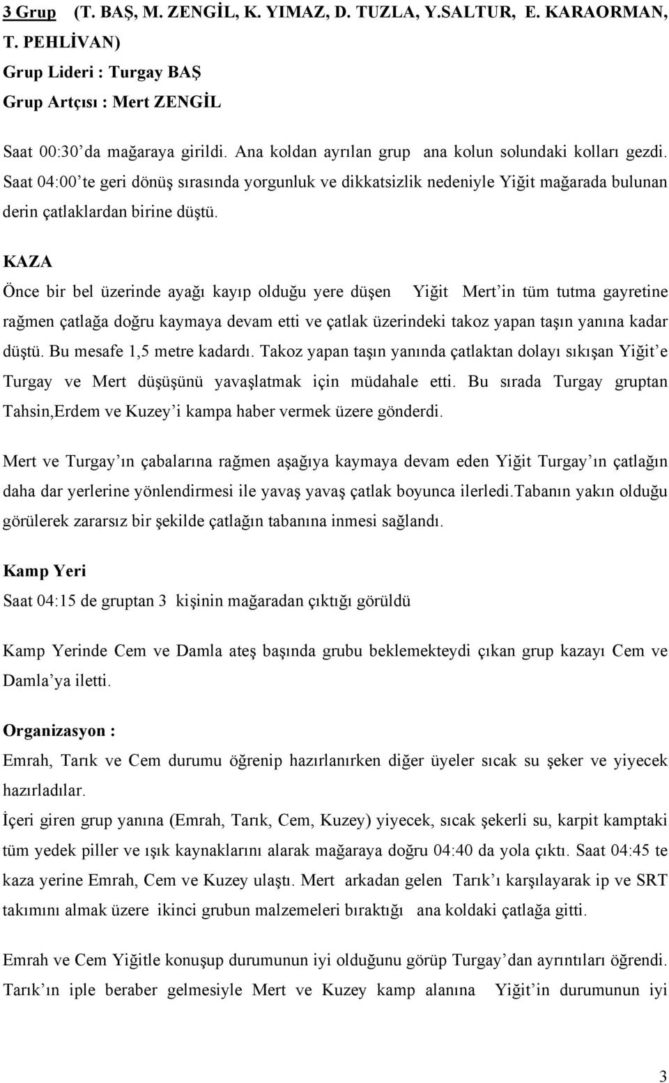 KAZA Önce bir bel üzerinde ayağı kayıp olduğu yere düşen Yiğit Mert in tüm tutma gayretine rağmen çatlağa doğru kaymaya devam etti ve çatlak üzerindeki takoz yapan taşın yanına kadar düştü.