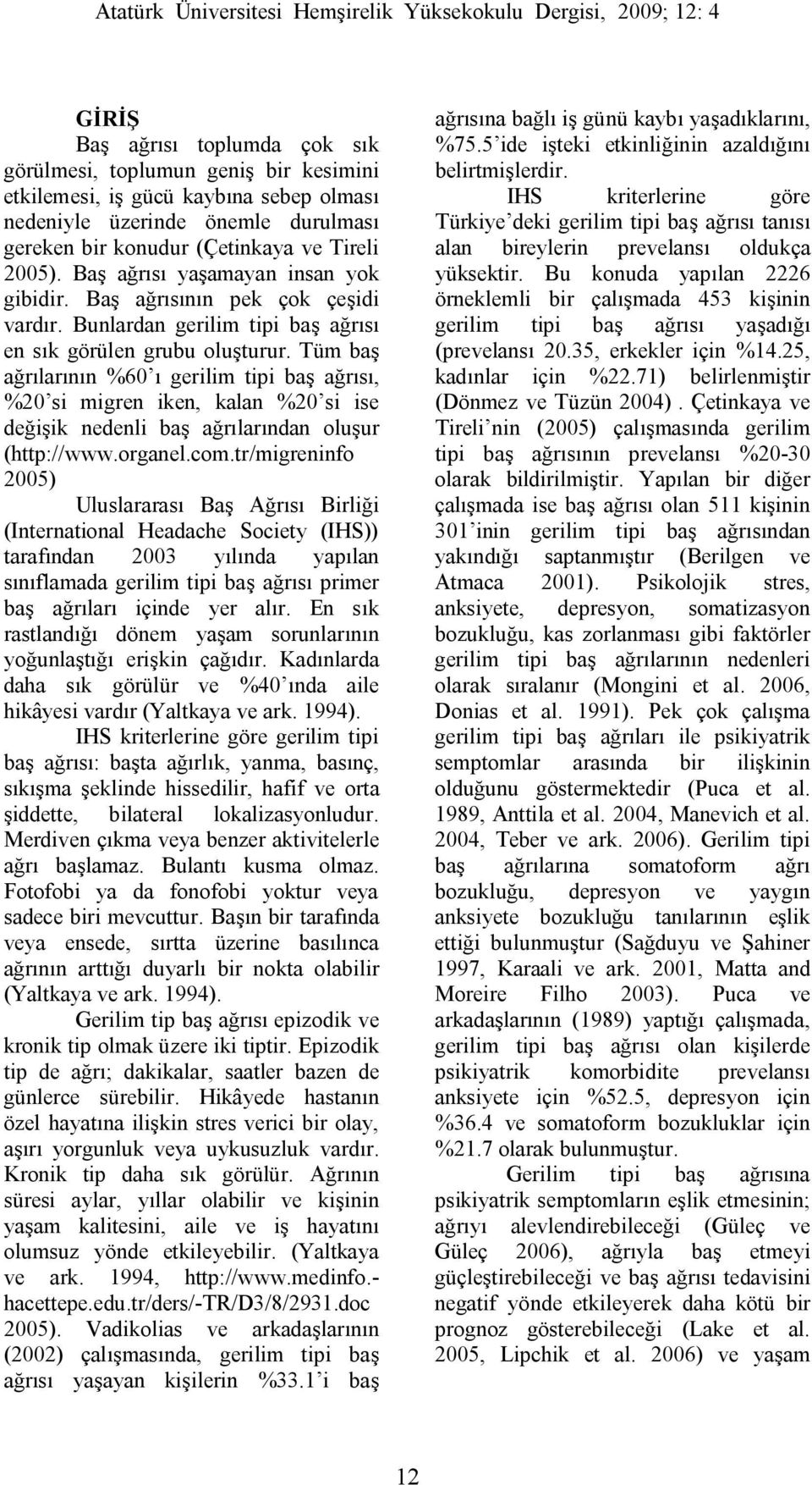 Tüm baş ağrılarının %60 ı gerilim tipi baş ağrısı, %20 si migren iken, kalan %20 si ise değişik nedenli baş ağrılarından oluşur (http://www.organel.com.