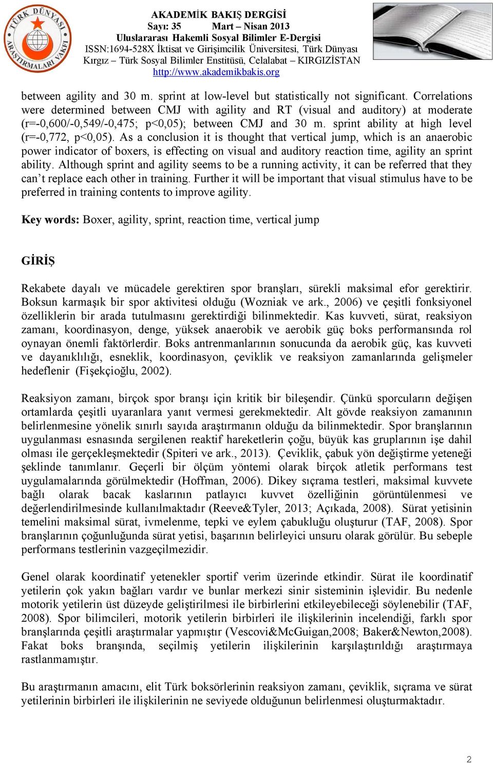 As a conclusion it is thought that vertical jump, which is an anaerobic power indicator of boxers, is effecting on visual and auditory reaction time, agility an sprint ability.