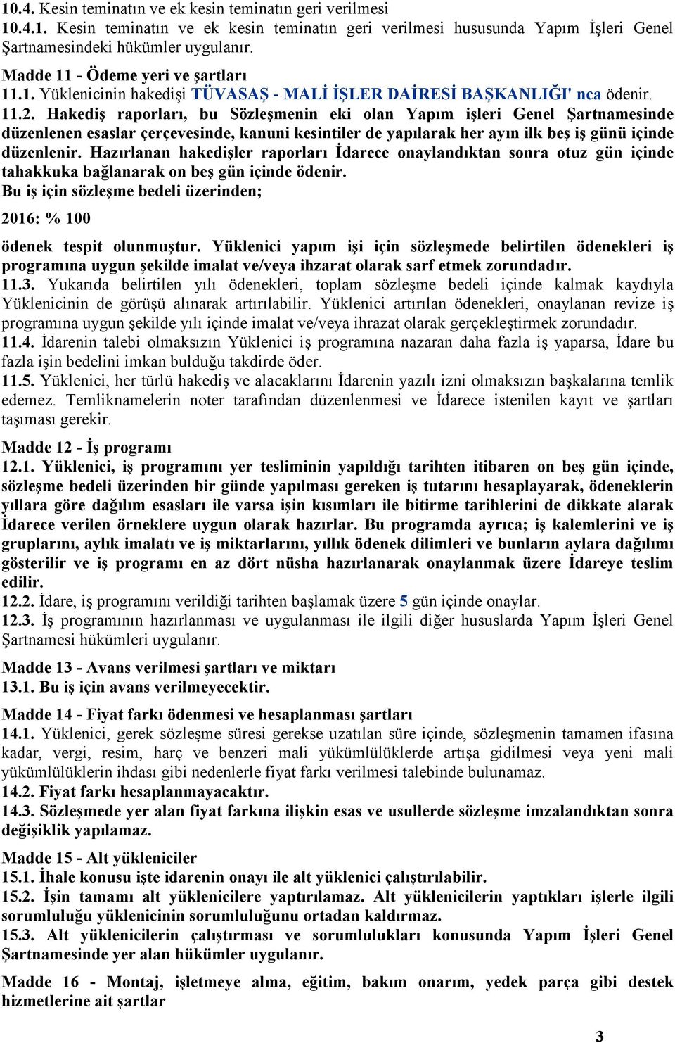 Hakediş raporları, bu Sözleşmenin eki olan Yapım işleri Genel Şartnamesinde düzenlenen esaslar çerçevesinde, kanuni kesintiler de yapılarak her ayın ilk beş iş günü içinde düzenlenir.