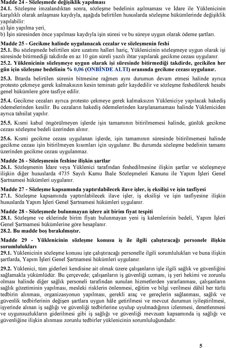 a) İşin yapılma yeri, b) İşin süresinden önce yapılması kaydıyla işin süresi ve bu süreye uygun olarak ödeme şartları. Madde 25 - Gecikme halinde uygulanacak cezalar ve sözleşmenin feshi 25.1.