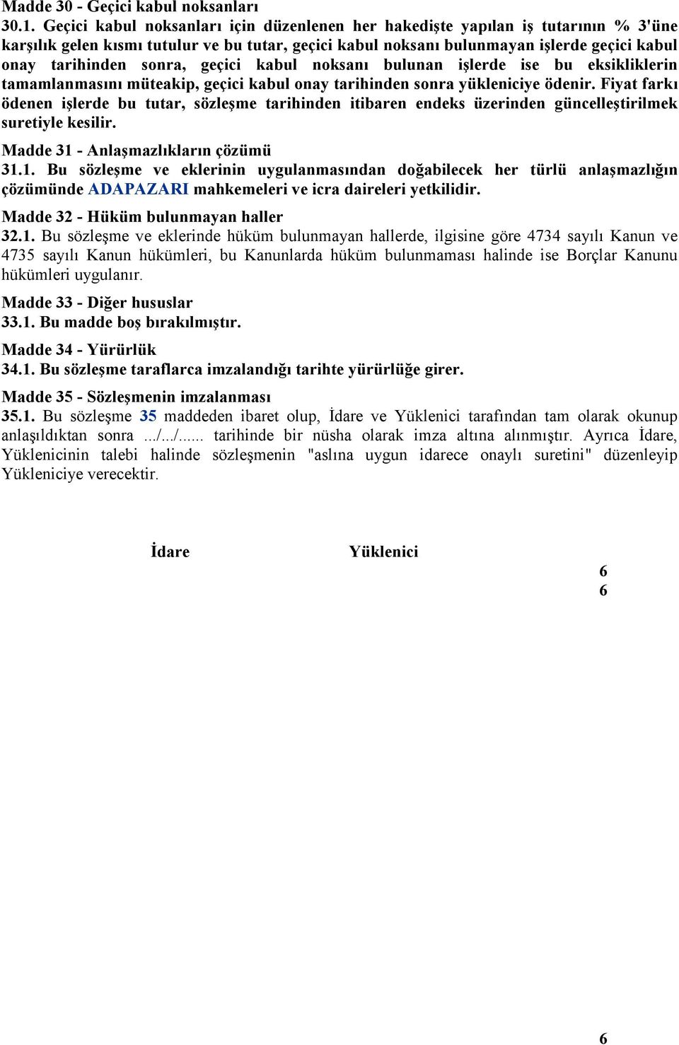 sonra, geçici kabul noksanı bulunan işlerde ise bu eksikliklerin tamamlanmasını müteakip, geçici kabul onay tarihinden sonra yükleniciye ödenir.