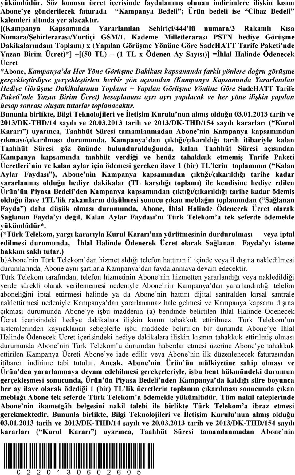 Kademe Milletlerarası PSTN hediye Görüşme Dakikalarındaın Toplamı) x (Yapılan Görüşme Yönüne Göre SadeHATT Tarife Paketi nde Yazan Birim Ücret)*] +[(50 TL) (1 TL x Ödenen Ay Sayısı)] =İhlal Halinde