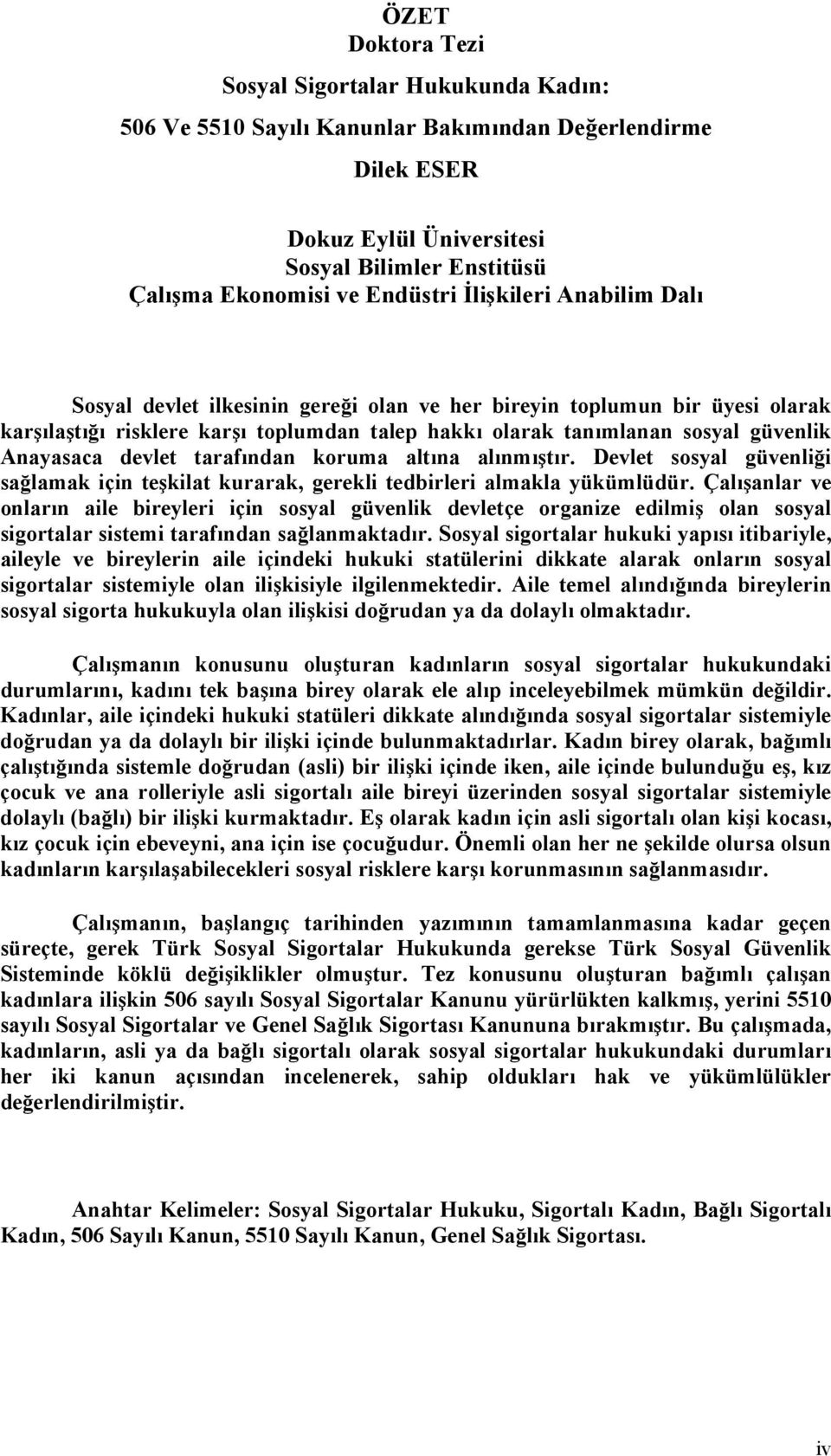 devlet tarafından koruma altına alınmıştır. Devlet sosyal güvenliği sağlamak için teşkilat kurarak, gerekli tedbirleri almakla yükümlüdür.