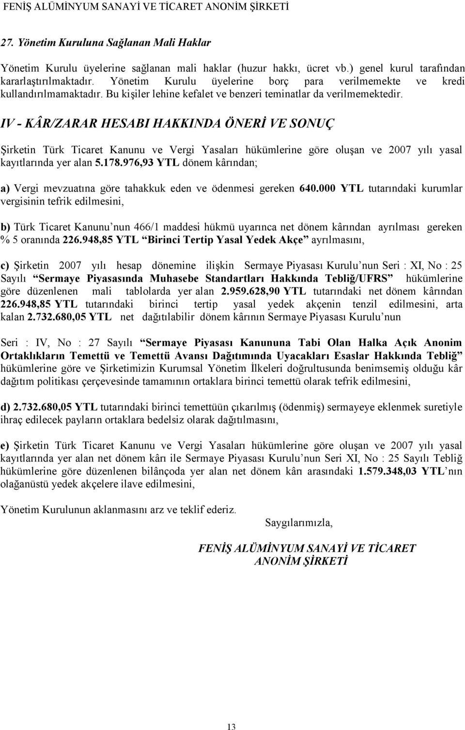 IV - KÂR/ZARAR HESABI HAKKINDA ÖNERİ VE SONUÇ Şirketin Türk Ticaret Kanunu ve Vergi Yasaları hükümlerine göre oluşan ve 2007 yılı yasal kayıtlarında yer alan 5.178.
