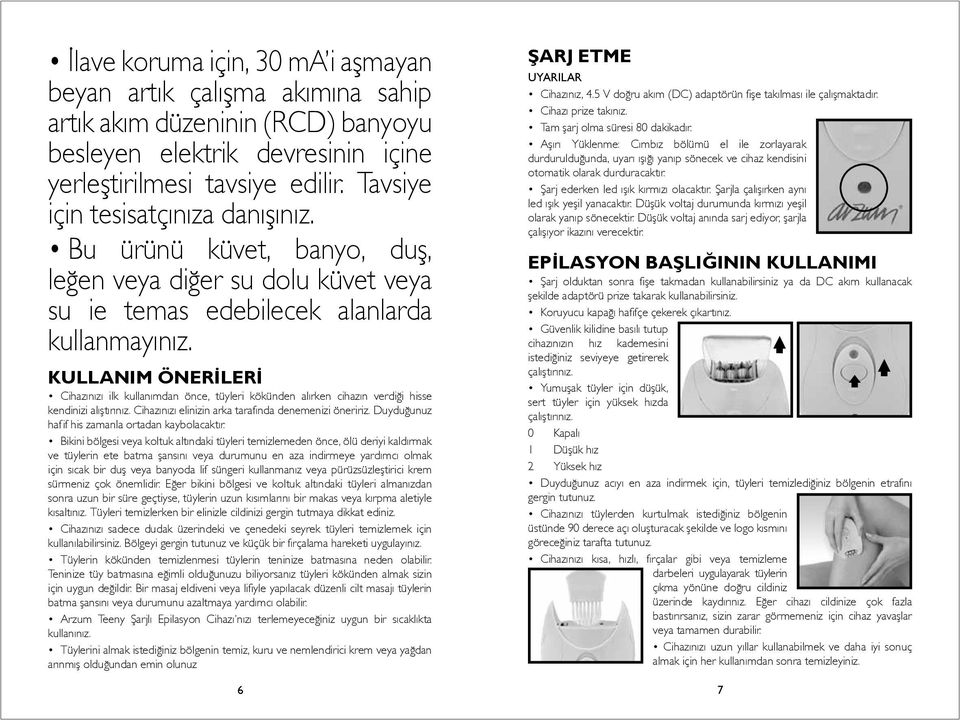 KULLANIM ÖNERİLERİ Cihazınızı ilk kullanımdan önce, tüyleri kökünden alırken cihazın verdiği hisse kendinizi alıştırınız. Cihazınızı elinizin arka tarafında denemenizi öneririz.