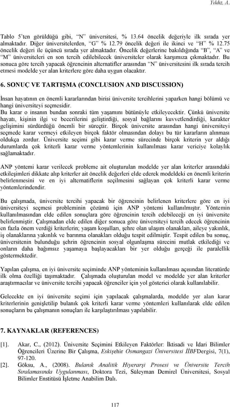 Bu sonuca göre tercih yapacak öğrencinin alternatifler arasından N üniversitesini ilk sırada tercih etmesi modelde yer alan kriterlere göre daha uygun olacaktır. 6.