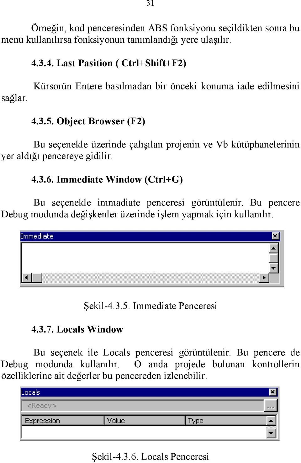 Immediate Window (Ctrl+G) Bu seçenekle immadiate penceresi görüntülenir. Bu pencere Debug modunda değişkenler üzerinde işlem yapmak için kullanılır. 4.3.7. Locals Window Şekil-4.3.5.