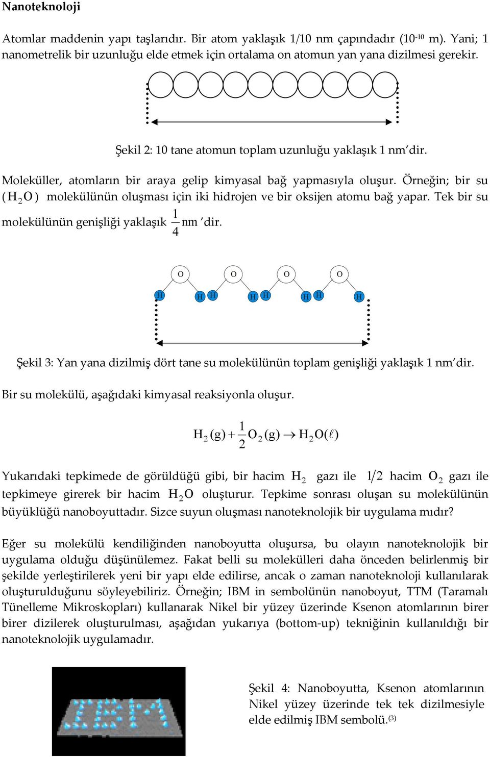 Örneğin; bir su ( ) molekülünün oluşması için iki hidrojen ve bir oksijen atomu bağ yapar. Tek bir su molekülünün genişliği yaklaşık nm dir.