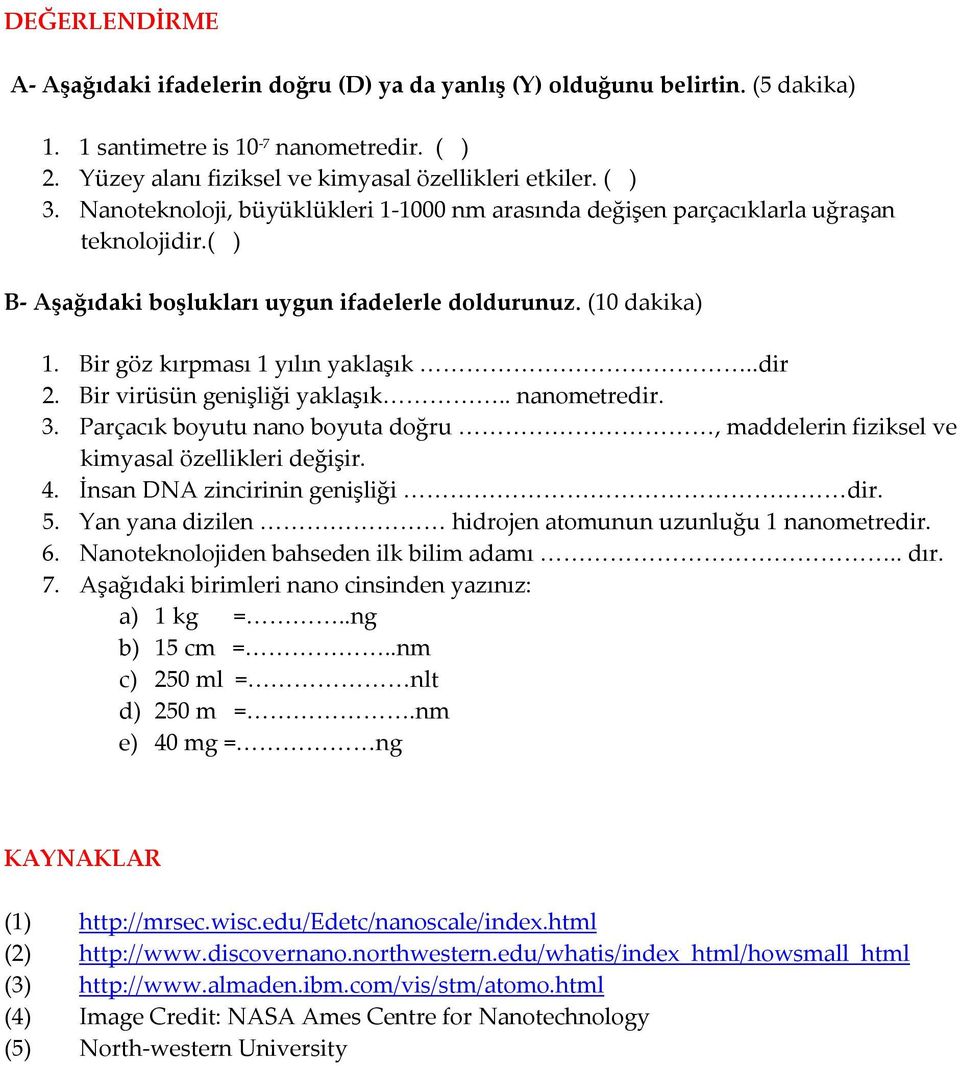 .dir 2. Bir virüsün genişliği yaklaşık.. nanometredir. 3. Parçacık boyutu nano boyuta doğru, maddelerin fiziksel ve kimyasal özellikleri değişir. 4. İnsan DNA zincirinin genişliği dir. 5.