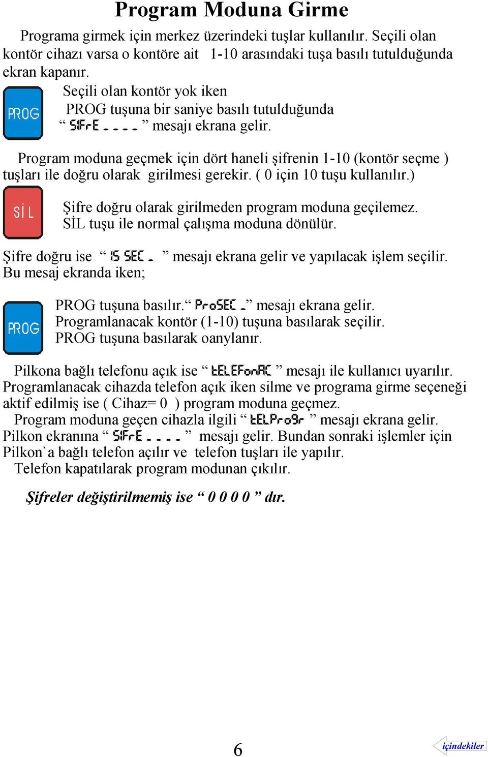 Program moduna geçmek için dört haneli şifrenin 1-10 (kontör seçme ) tuşları ile doğru olarak girilmesi gerekir. ( 0 için 10 tuşu kullanılır.) Şifre doğru olarak girilmeden program moduna geçilemez.