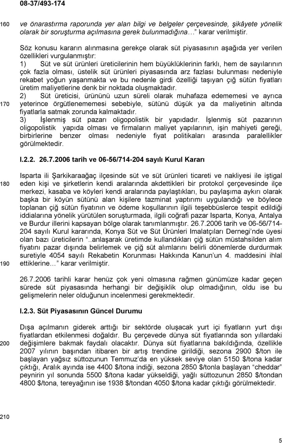 fazla olması, üstelik süt ürünleri piyasasında arz fazlası bulunması nedeniyle rekabet yoğun yaşanmakta ve bu nedenle girdi özelliği taşıyan çığ sütün fiyatları üretim maliyetlerine denk bir noktada