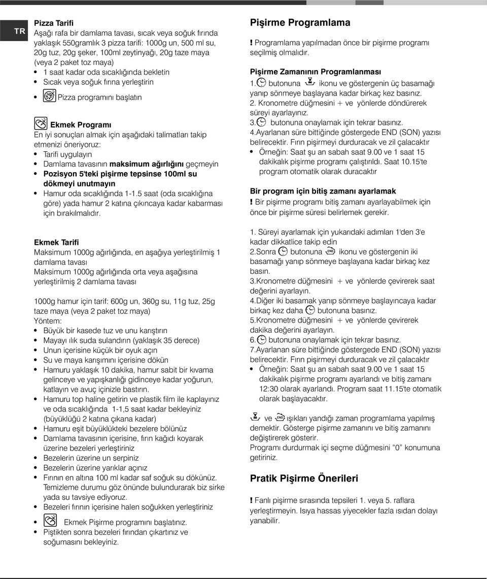 uygulayýn Damlama tavasýnýn maksimum aðýrlýðýný geçmeyin Pozisyon 5'teki piþirme tepsinse 100ml su dökmeyi unutmayýn Hamur oda sýcaklýðýnda 1-1.