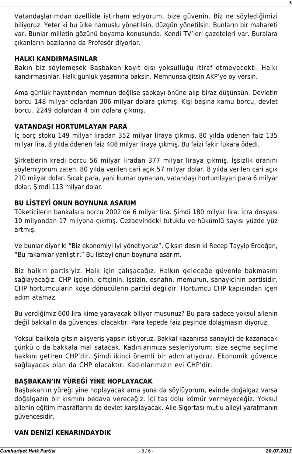 HALKI KANDIRMASINLAR Bakın biz söylemesek Başbakan kayıt dışı yoksulluğu itiraf etmeyecekti. Halkı kandırmasınlar. Halk günlük yaşamına baksın. Memnunsa gitsin AKP ye oy versin.