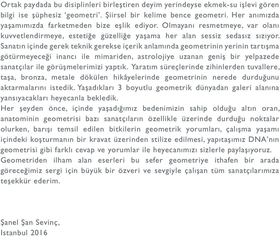 Sanatın içinde gerek teknik gerekse içerik anlamında geometrinin yerinin tartışma götürmeyeceği inancı ile mimariden, astrolojiye uzanan geniş bir yelpazede sanatçılar ile görüşmelerimizi yaptık.