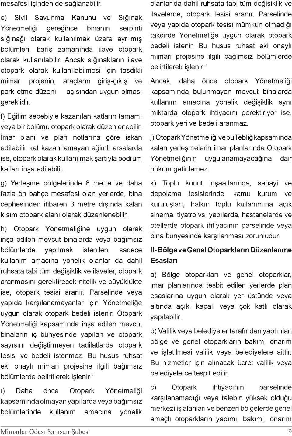 Ancak sığınakların ilave otopark olarak kullanılabilmesi için tasdikli mimari projenin, araçların giriş-çıkış ve park etme düzeni açısından uygun olması gereklidir.