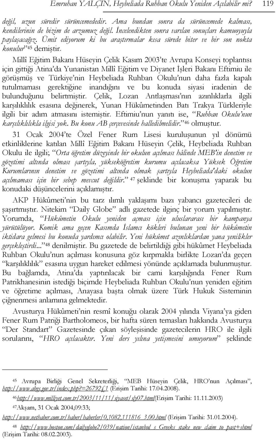 Millî Eğitim Bakanı Hüseyin Çelik Kasım 2003 te Avrupa Konseyi toplantısı için gittiği Atina da Yunanistan Millî Eğitim ve Diyanet İşleri Bakanı Eftimiu ile görüşmüş ve Türkiye nin Heybeliada Ruhban