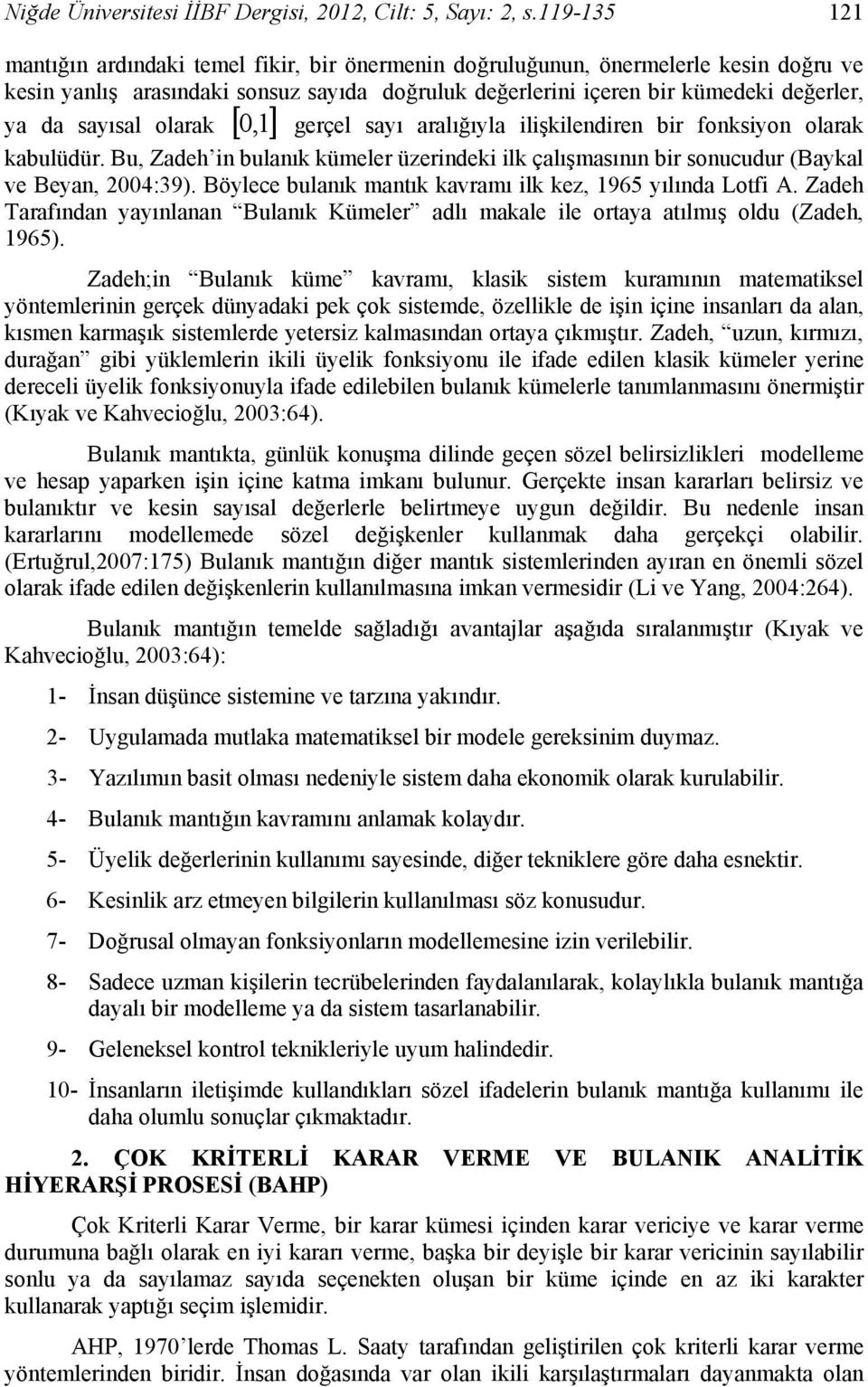 olarak [ 0,] gerçel sayı aralığıyla ilişkilendiren bir fonksiyon olarak kabulüdür. Bu, Zadeh in bulanık kümeler üzerindeki ilk çalışmasının bir sonucudur (Baykal ve Beyan, 2004:39).