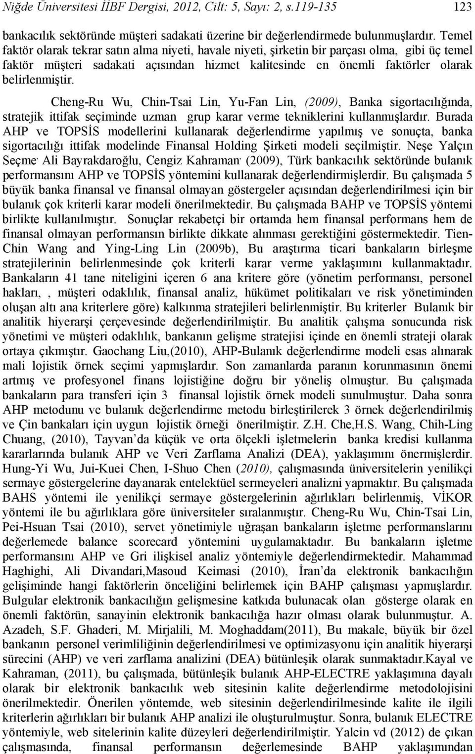 Cheng-Ru Wu, Chin-Tsai Lin, Yu-Fan Lin, (2009), Banka sigortacılığında, stratejik ittifak seçiminde uzman grup karar verme tekniklerini kullanmışlardır.