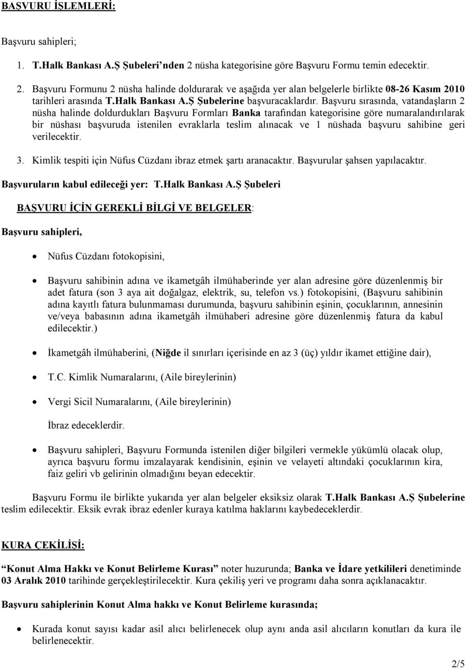 Başvuru sırasında, vatandaşların 2 nüsha halinde doldurdukları Başvuru Formları Banka tarafından kategorisine göre numaralandırılarak bir nüshası başvuruda istenilen evraklarla teslim alınacak ve 1