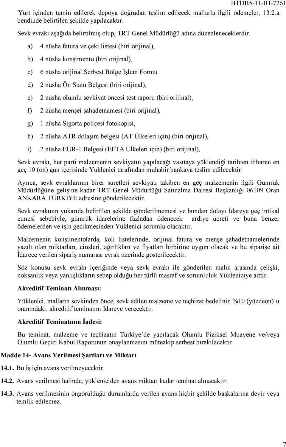 a) 4 nüsha fatura ve çeki listesi (biri orijinal), b) 4 nüsha konşimento (biri orijinal), c) 6 nüsha orijinal Serbest Bölge Đşlem Formu d) 2 nüsha Ön Statü Belgesi (biri orijinal), e) 2 nüsha olumlu