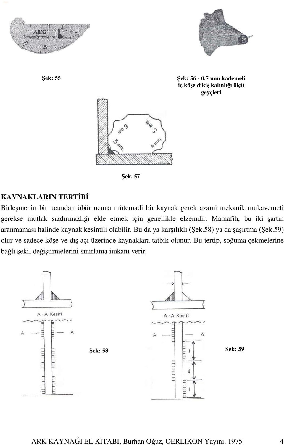 için genellikle elzemdir. Mamafih, bu iki şartın aranmaması halinde kaynak kesintili olabilir. Bu da ya karşılıklı (Şek.58) ya da şaşırtma (Şek.